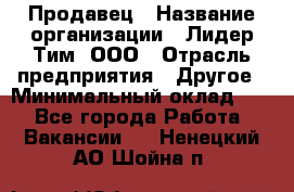 Продавец › Название организации ­ Лидер Тим, ООО › Отрасль предприятия ­ Другое › Минимальный оклад ­ 1 - Все города Работа » Вакансии   . Ненецкий АО,Шойна п.